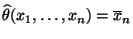 $ \widehat\theta(x_1,\ldots,x_n)=\overline x_n$