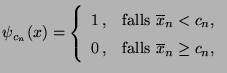 $\displaystyle \psi_{c_n}(x)=\left\{\begin{array}{ll} 1\,, &\mbox{falls
$\overl...
..._n<c_n$,}\\
0\,, &\mbox{falls $\overline x_n\ge c_n$,}
\end{array}\right.
$
