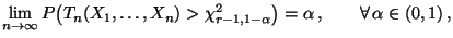 $\displaystyle \lim\limits _{n\to\infty}P\bigl(T_n(X_1,\ldots,X_n)
>\chi^2_{r-1,1-\alpha}\bigr)=\alpha\,,\qquad\forall\,\alpha\in(0,1)\,,$