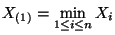 $\displaystyle X_{(1)}=\min\limits_{1\le i\le n} X_i$