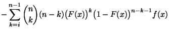 $\displaystyle -\sum\limits_{k=i}^{n-1} {n\choose
k}(n-k)\bigl(F(x)\bigr)^k\bigl(1-F(x)\bigr)^{n-k-1}f(x)$
