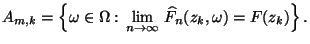 $\displaystyle A_{m,k}=\Bigl\{\omega\in\Omega:\,\lim\limits_{n\to\infty}\,\widehat
F_n(z_k,\omega)=F(z_k)\Bigr\}\,.
$
