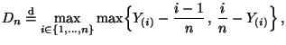 $\displaystyle D_n\stackrel{{\rm d}}{=}\max\limits_{i\in\{1,\ldots,n\}}
\max\Bigl\{Y_{(i)}-\frac{i-1}{n}\,,\,
\frac{i}{n}-Y_{(i)}\Bigr\}\,,$