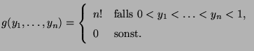 $\displaystyle g(y_1,\ldots,y_n)=\left\{\begin{array}{ll} n!
&\mbox{falls $0<y_1<\ldots<y_n<1$,}\\
0 &\mbox{sonst.}
\end{array}
\right.
$