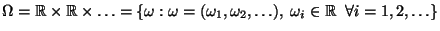 $\displaystyle \Omega=\mathbb{R}\times\mathbb{R}\times\ldots=\{\omega:\omega=
(\omega_1,\omega_2,\ldots),\; \omega_i\in\mathbb{R}\;\;\forall i=1,2,\ldots\}
$