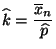 $\displaystyle \widehat k= \frac{\overline x_n}{\,\widehat p}
$