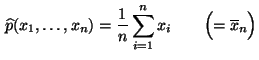 $\displaystyle \,\widehat p(x_1,\ldots,x_n)=\frac{1}{n}\sum\limits _{i=1}^n
x_i\qquad \Bigl(=\overline x_n\Bigr)
$