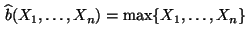 $\displaystyle \,\widehat b(X_1,\ldots,X_n)=\max\{X_1,\ldots,X_n\}
$