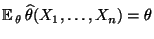 $ {\mathbb{E}\,}_\theta \,\widehat\theta(X_1,\ldots,X_n)=\theta$