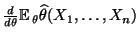 $ \frac{d}{d\theta}{\mathbb{E}\,}_\theta\widehat\theta(X_1,\ldots,X_n)$