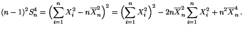 $\displaystyle (n-1)^2 S_n^4 = \Bigl(\sum\limits_{i=1}^n X_i^2-n\overline
X_n^2...
...^2\Bigr)^2-2n\overline X_n^2\sum\limits_{i=1}^n X_i^2
+n^2\overline X_n^4\,.
$