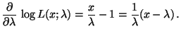 $\displaystyle \frac{\partial}{\partial\lambda}\,\log
L(x;\lambda)=\frac{x}{\lambda}-1=\frac{1}{\lambda}(x-\lambda)\,.
$