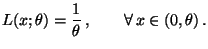 $\displaystyle L(x;\theta)=\frac{1}{\theta}\,,\qquad\forall\, x\in(0,\theta)\,.
$