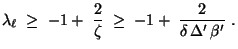 $\displaystyle \lambda_\ell\;\ge\; -1 +\;\frac{2}{\zeta}\;\ge\;-1+\;\frac{2}{\delta \,\Delta^\prime\,\beta^\prime}\;.$