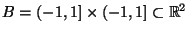 $\displaystyle B=(-1,1]\times(-1,1]\subset\mathbb{R}^2
$