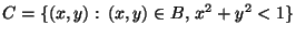 $\displaystyle C=\{(x,y):\, (x,y)\in B,\, x^2+y^2<1\}
$