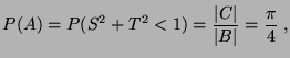 $\displaystyle P(A)=P(S^2+T^2<1)=\frac{\vert C\vert}{\vert B\vert}=\frac{\pi}{4}\;,
$