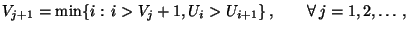 $\displaystyle V_{j+1}=\min\{i:\, i>V_j+1, U_i>U_{i+1}\}\,,\qquad\forall\, j=1,2,\ldots\,,$