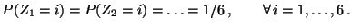 $\displaystyle P(Z_1=i)=P(Z_2=i)=\ldots=1/6\,,\qquad\forall\,i=1,\ldots,6\,.
$