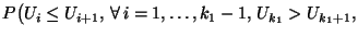 $\displaystyle P\bigl(U_i\le
U_{i+1},\,\forall\,i=1,\ldots,k_1-1,\,U_{k_1}>U_{k_1+1},$