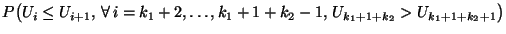 $\displaystyle P\bigl(U_i\le
U_{i+1},\,\forall\,i=k_1+2,\ldots,k_1+1+k_2-1,\,U_{k_1+1+k_2}>U_{k_1+1+k_2+1}\bigr)$