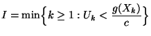 $\displaystyle I=\min\Bigl\{k\ge 1: U_k<\frac{g(X_k)}{c}\Bigr\}$