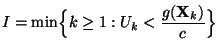 $\displaystyle I=\min\Bigl\{k\ge 1: U_k<\frac{g({\mathbf{X}}_k)}{c}\Bigr\}$