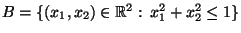 $ B=\{(x_1,x_2)\in\mathbb{R}^2:\,x_1^2+x_2^2\le 1\}$