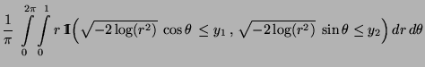 $\displaystyle \frac{1}{\pi}\;\int\limits_0^{2\pi}\int\limits_0^1
r\,{1\hspace{-...
...\theta\,\le y_1\,,\,
\sqrt{-2 \log(r^2)}\; \sin\theta\le y_2\Bigr)\,dr\,d\theta$