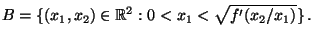 $\displaystyle B=\{(x_1,x_2)\in\mathbb{R}^2:0<x_1<\sqrt{f^\prime(x_2/x_1)}\}\,.$