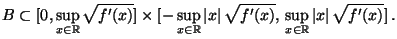 $\displaystyle B \subset [0,\sup_{x\in\mathbb{R}}
\sqrt{f^\prime(x)}]\times[-\su...
...qrt{f^\prime(x)},\, \sup_{x\in\mathbb{R}}
\vert x\vert\,\sqrt{f^\prime(x)}]\,.
$