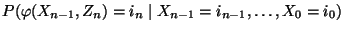 $\displaystyle P(\varphi(X_{n-1},Z_n)=i_n\mid X_{n-1}=i_{n-1},\ldots,X_0
=i_0)$