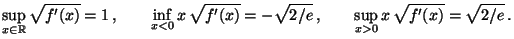 $\displaystyle \sup_{x\in\mathbb{R}} \sqrt{f^\prime(x)}=1\,,\qquad \inf_{x<0}
x\...
...\prime(x)}=-\sqrt{2/e}\,,\qquad
\sup_{x>0} x\,\sqrt{f^\prime(x)}=\sqrt{2/e}\,.
$