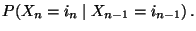 $\displaystyle P(X_n=i_n\mid X_{n-1}=i_{n-1})\,.$