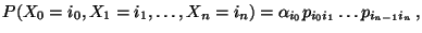 $\displaystyle P(X_0=i_0,X_1=i_1,\ldots,X_n=i_n)=\alpha_{i_0}p_{i_0i_1}\ldots p_{i_{n-1}i_n}\,,$