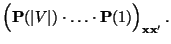 $\displaystyle \Bigl({\mathbf{P}}(\vert V\vert)\cdot\ldots\cdot{\mathbf{P}}(1)\Bigr)_{{\mathbf{x}}{\mathbf{x}}^\prime}\,.$