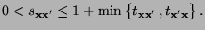 $\displaystyle 0< s_{{\mathbf{x}}{\mathbf{x}}^\prime}\le 1+\min\,\bigl\{t_{{\mathbf{x}}{\mathbf{x}}^\prime}\,,t_{{\mathbf{x}}^\prime{\mathbf{x}}}\bigr\}\,.$