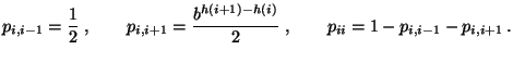 $\displaystyle p_{i,i-1}=\frac{1}{2}\;,\qquad p_{i,i+1}=\frac{b^{h(i+1)-h(i)}}{2}\;,\qquad p_{ii}=1-p_{i,i-1}-p_{i,i+1}\,.$