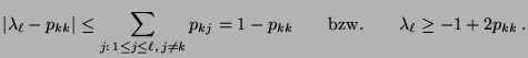 $\displaystyle \vert\lambda_\ell-p_{kk}\vert\le \sum\limits_{j:\,1\le j\le\ell,\,j\not=
k}p_{kj}=1-p_{kk}\qquad\mbox{bzw.}\qquad \lambda_\ell\ge
-1+2p_{kk}\,.
$