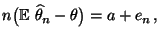 $\displaystyle n \bigl({\mathbb{E}\,}\,\widehat\theta_n-\theta\bigr) = a+e_n\,,$