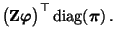 $\displaystyle \bigl({\mathbf{Z}}{\boldsymbol{\varphi}}\bigr)^\top{\,{\rm diag}}({\boldsymbol{\pi}})\,.$