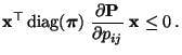 $\displaystyle {\mathbf{x}}^\top{\,{\rm diag}}({\boldsymbol{\pi}}) \;\frac{\partial {\mathbf{P}}}{\partial
p_{ij}}\;{\mathbf{x}}\le 0\,.
$