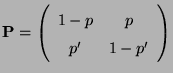$\displaystyle {\mathbf{P}}=\left(\begin{array}{cc}
1-p & p\\
p^\prime & 1-p^\prime
\end{array}\right)
$