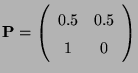 $\displaystyle {\mathbf{P}}=\left(\begin{array}{cc}
0.5 & 0.5\\
1 & 0\end{array}\right)
$