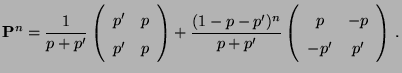 $\displaystyle {\mathbf{P}}^n=\frac{1}{p+p^\prime} \left(\begin{array}{cc}
p^\pr...
... \left(\begin{array}{cc}
p & -p\\
-p^\prime & p^\prime
\end{array}\right)\,.
$