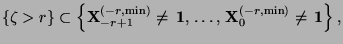 $\displaystyle \{\zeta>r\}\subset\Bigl\{{\mathbf{X}}_{-r+1}^{(-r,\min)}\not={\,{\bf 1}},\,\ldots,\, {\mathbf{X}}_0^{(-r,\min)}\not={\,{\bf 1}}\Bigr\}\,,$