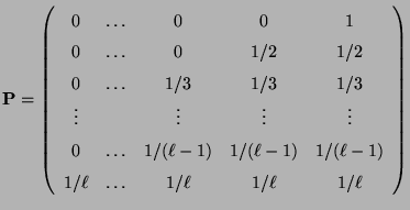 $\displaystyle {\mathbf{P}}=\left(\begin{array}{ccccc}
0 &\ldots & 0 & 0 & 1\\  ...
...& 1/(\ell-1)\\
1/\ell & \ldots & 1/\ell & 1/\ell & 1/\ell
\end{array}\right)
$