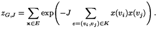 $\displaystyle z_{G,J}=\sum\limits_{{\mathbf{x}}\in
E}\exp\Biggl(-J\sum\limits_{e=(v_i,v_j)\in K}
x(v_i)x(v_j)\Biggr)\,.
$