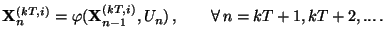 $\displaystyle {\mathbf{X}}_{n}^{(kT,i)} =
\varphi({\mathbf{X}}_{n-1}^{(kT,i)},U_n)\,,\qquad\forall\,
n=kT+1,kT+2,...\,.
$