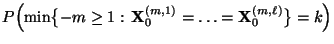 $\displaystyle P\Bigl(\min\bigl\{-m\ge
1:\,{\mathbf{X}}_0^{(m,1)}=\ldots={\mathbf{X}}_0^{(m,\ell)}\bigr\}=k\Bigr)$